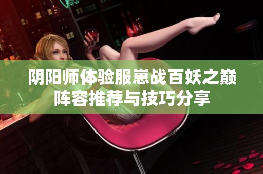 阴阳师体验服崽战百妖之巅阵容推荐与技巧分享