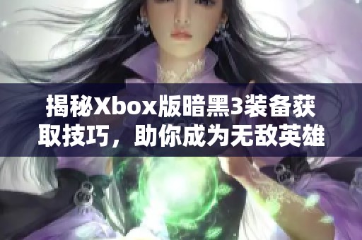 揭秘Xbox版暗黑3装备获取技巧，助你成为无敌英雄