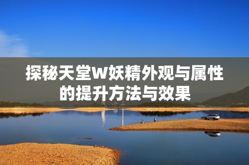 探秘天堂W妖精外观与属性的提升方法与效果