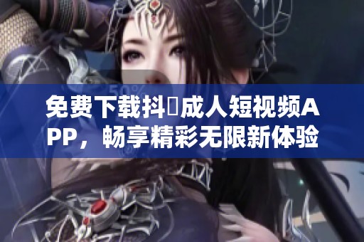 免费下载抖抈成人短视频APP，畅享精彩无限新体验