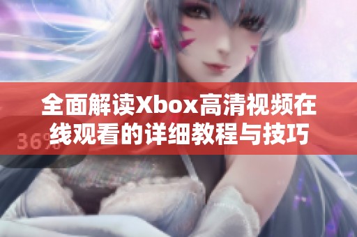 全面解读Xbox高清视频在线观看的详细教程与技巧