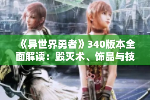 《异世界勇者》340版本全面解读：毁灭术、饰品与技能的开荒与毕业策略