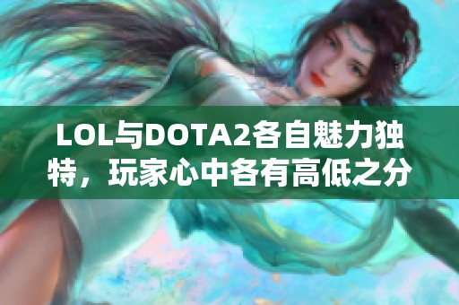 LOL与DOTA2各自魅力独特，玩家心中各有高低之分