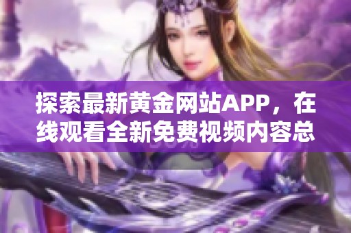 探索最新黄金网站APP，在线观看全新免费视频内容总汇