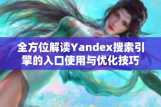 全方位解读Yandex搜索引擎的入口使用与优化技巧