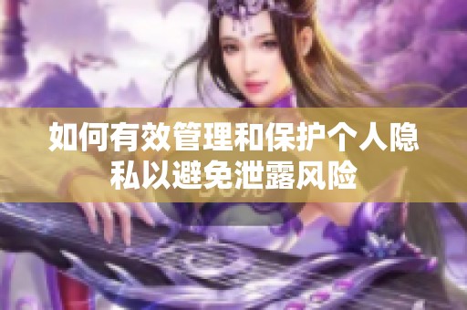 如何有效管理和保护个人隐私以避免泄露风险