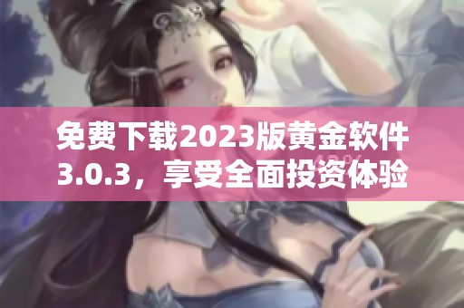 免费下载2023版黄金软件3.0.3，享受全面投资体验