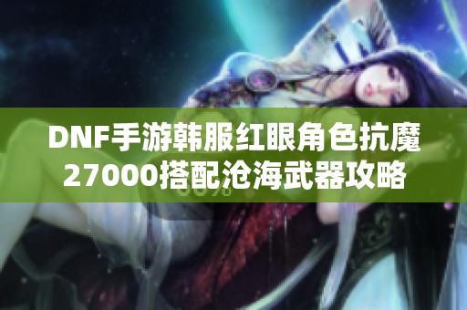 DNF手游韩服红眼角色抗魔27000搭配沧海武器攻略