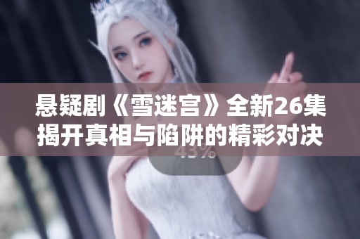 悬疑剧《雪迷宫》全新26集揭开真相与陷阱的精彩对决