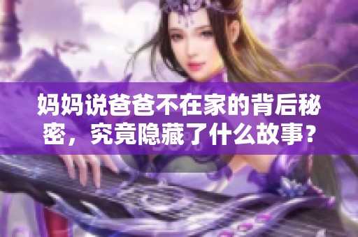 妈妈说爸爸不在家的背后秘密，究竟隐藏了什么故事？