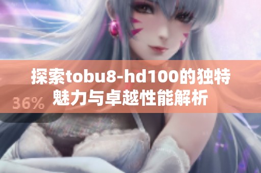 探索tobu8-hd100的独特魅力与卓越性能解析