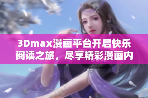 3Dmax漫画平台开启快乐阅读之旅，尽享精彩漫画内容