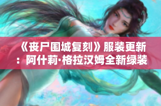 《丧尸围城复刻》服装更新：阿什莉·格拉汉姆全新绿装上线