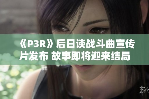 《P3R》后日谈战斗曲宣传片发布 故事即将迎来结局