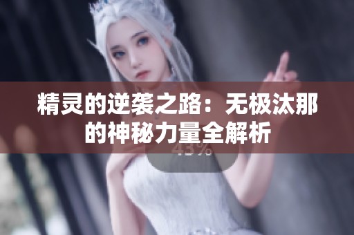 精灵的逆袭之路：无极汰那的神秘力量全解析