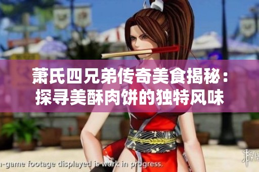 萧氏四兄弟传奇美食揭秘：探寻美酥肉饼的独特风味