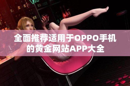 全面推荐适用于OPPO手机的黄金网站APP大全