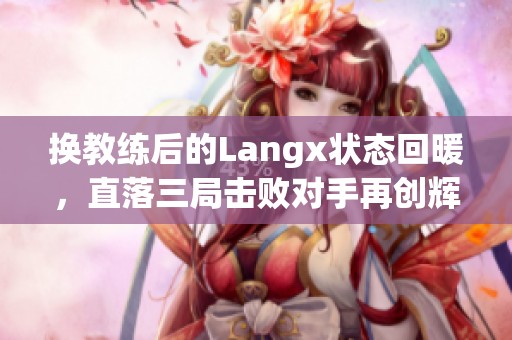 换教练后的Langx状态回暖，直落三局击败对手再创辉煌