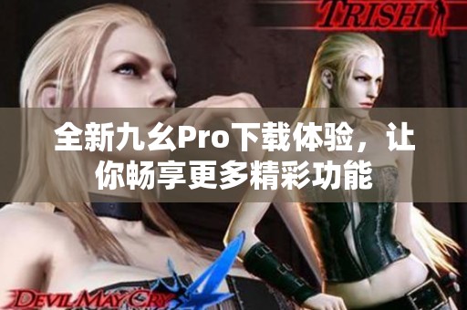 全新九幺Pro下载体验，让你畅享更多精彩功能