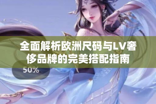 全面解析欧洲尺码与LV奢侈品牌的完美搭配指南