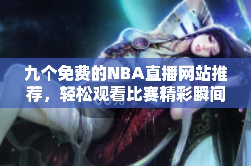 九个免费的NBA直播网站推荐，轻松观看比赛精彩瞬间