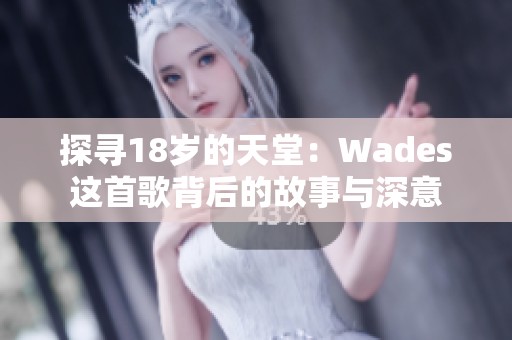 探寻18岁的天堂：Wades这首歌背后的故事与深意