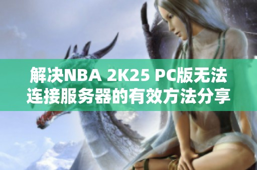 解决NBA 2K25 PC版无法连接服务器的有效方法分享