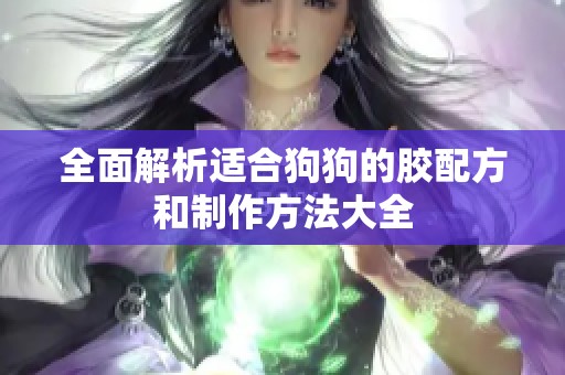 全面解析适合狗狗的胶配方和制作方法大全