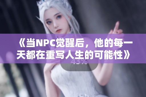 《当NPC觉醒后，他的每一天都在重写人生的可能性》