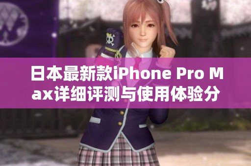 日本最新款iPhone Pro Max详细评测与使用体验分享