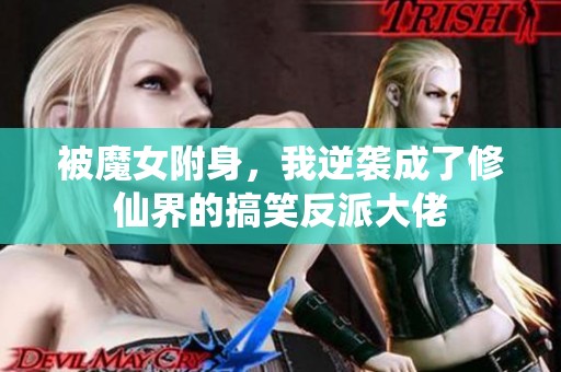 被魔女附身，我逆袭成了修仙界的搞笑反派大佬