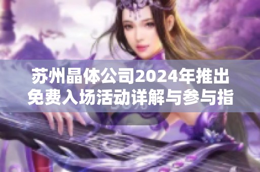 苏州晶体公司2024年推出免费入场活动详解与参与指南