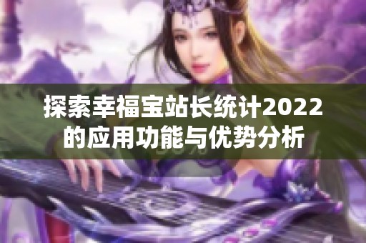 探索幸福宝站长统计2022的应用功能与优势分析