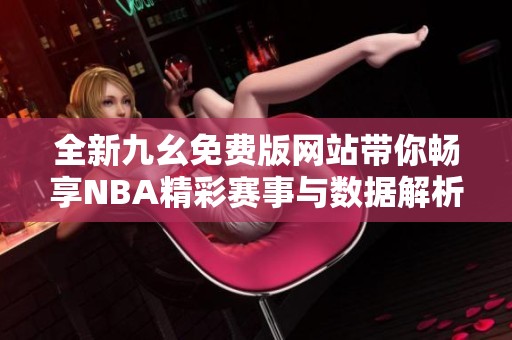 全新九幺免费版网站带你畅享NBA精彩赛事与数据解析