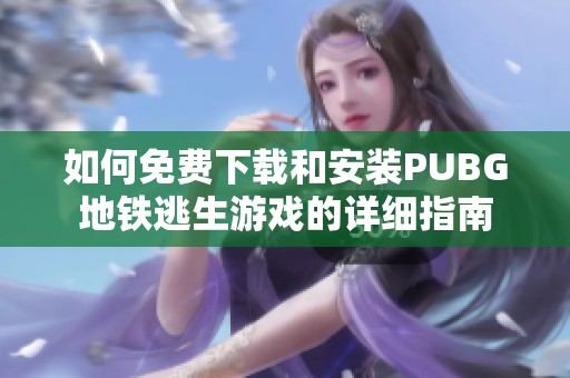 如何免费下载和安装PUBG地铁逃生游戏的详细指南