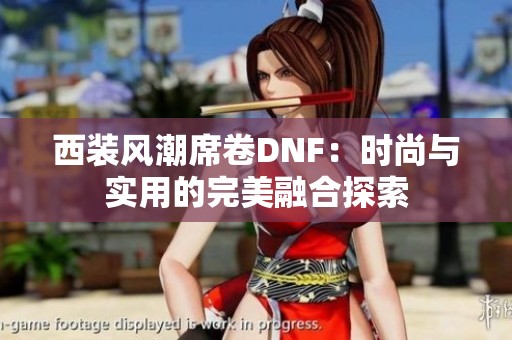 西装风潮席卷DNF：时尚与实用的完美融合探索