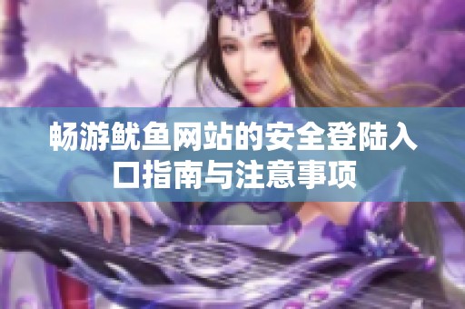 畅游鱿鱼网站的安全登陆入口指南与注意事项