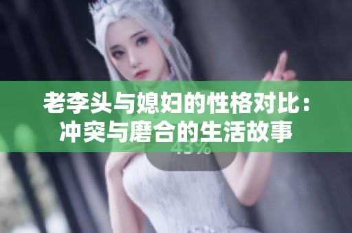 老李头与媳妇的性格对比：冲突与磨合的生活故事