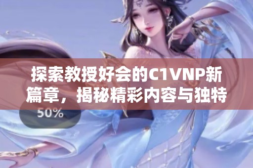 探索教授好会的C1VNP新篇章，揭秘精彩内容与独特视角