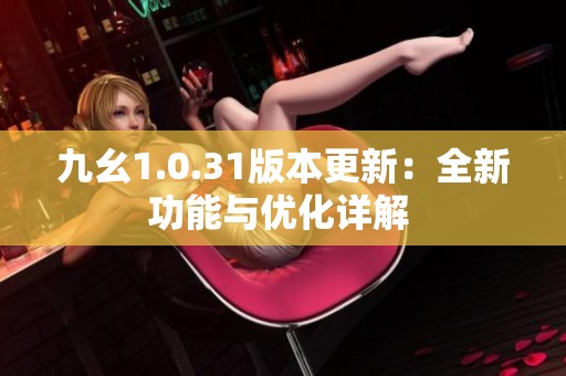 九幺1.0.31版本更新：全新功能与优化详解 