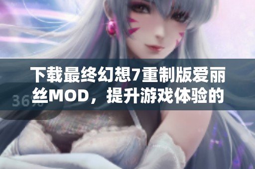 下载最终幻想7重制版爱丽丝MOD，提升游戏体验的不二之选