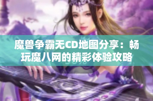 魔兽争霸无CD地图分享：畅玩魔八网的精彩体验攻略