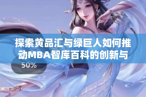 探索黄品汇与绿巨人如何推动MBA智库百科的创新与发展