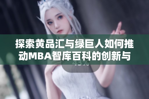 探索黄品汇与绿巨人如何推动MBA智库百科的创新与发展