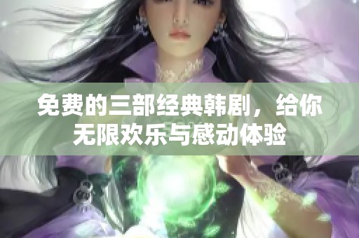 免费的三部经典韩剧，给你无限欢乐与感动体验