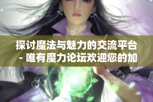 探讨魔法与魅力的交流平台 - 唯有魔力论坛欢迎您的加入！