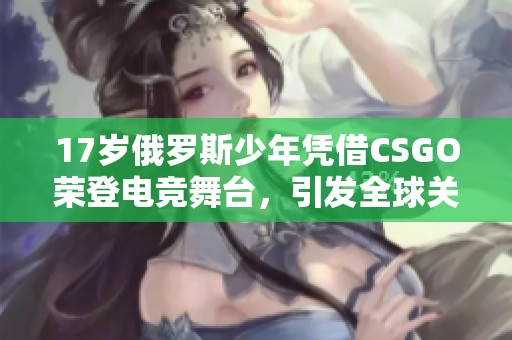 17岁俄罗斯少年凭借CSGO荣登电竞舞台，引发全球关注