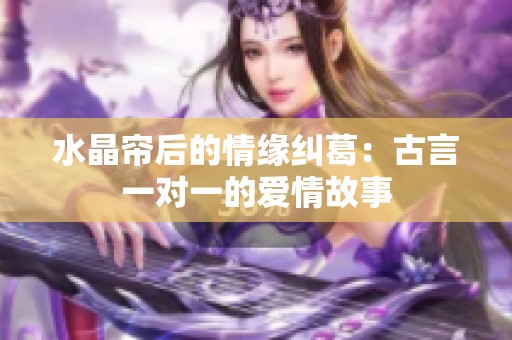 水晶帘后的情缘纠葛：古言一对一的爱情故事