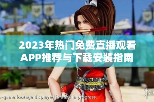 2023年热门免费直播观看APP推荐与下载安装指南