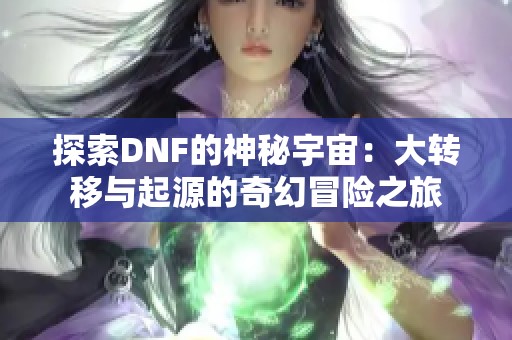 探索DNF的神秘宇宙：大转移与起源的奇幻冒险之旅